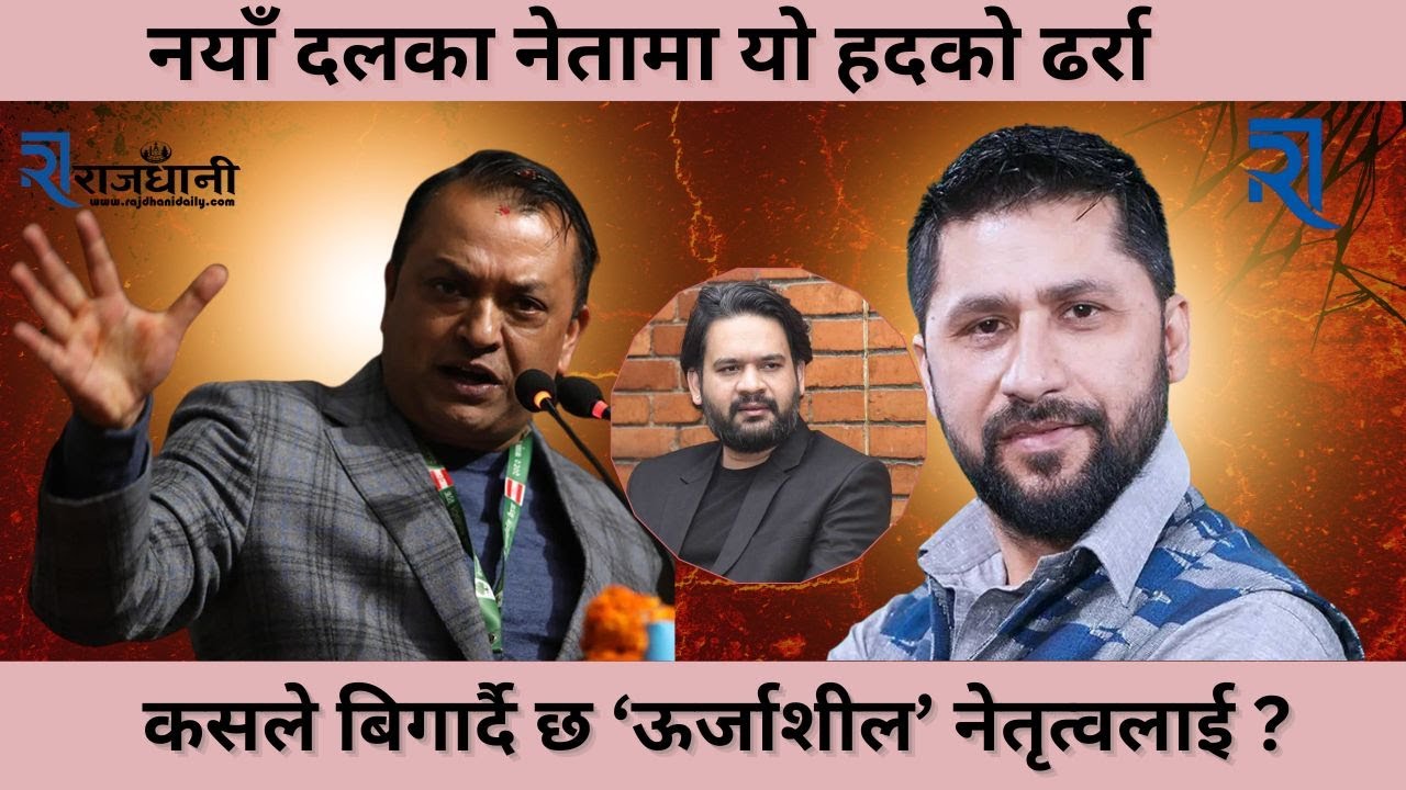 नयाँ दलका नेतामा यो हदको ढर्रा, कसले बिगार्दैछ ‘ऊर्जाशील’ नेतृत्वलाई ?